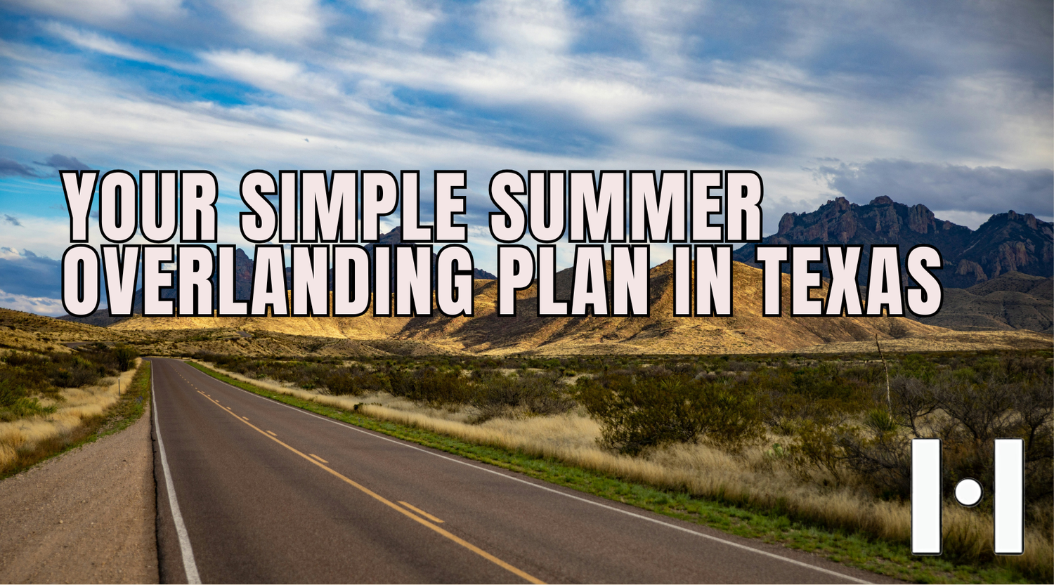 Your Simple Summer Overlanding Plan in Texas